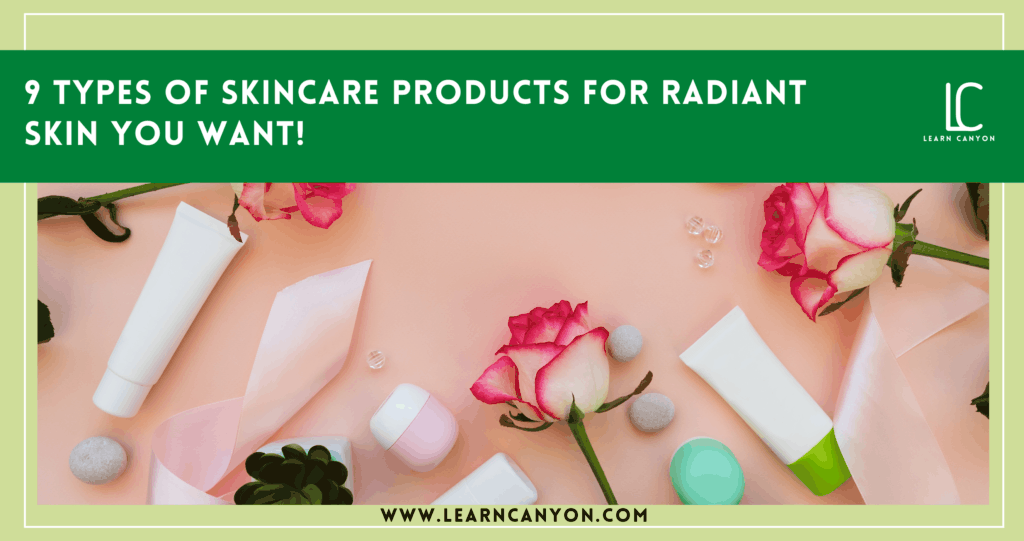 9 types of skincare products for radiant skin you want!
