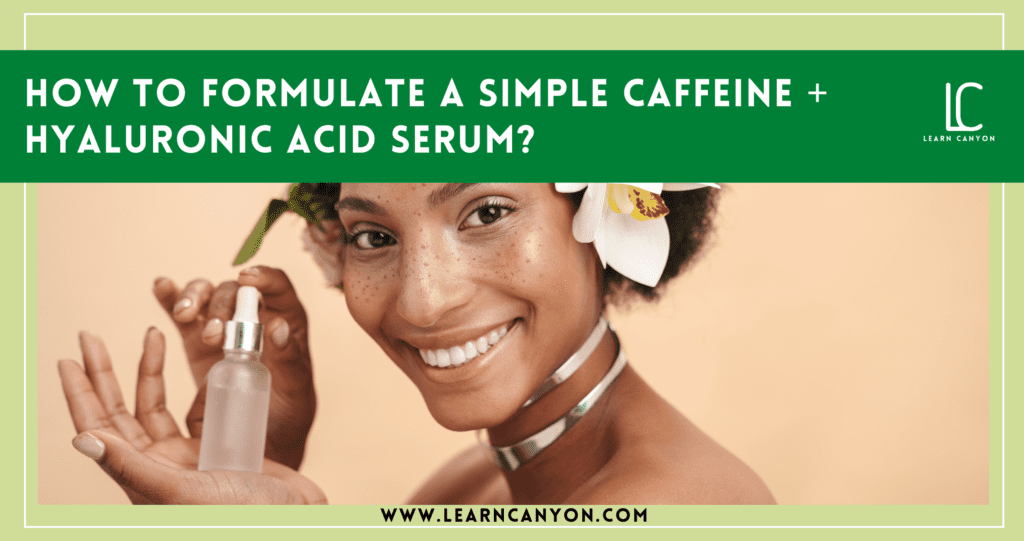 How to formulate a simple Caffeine & Hyaluronic Acid Serum