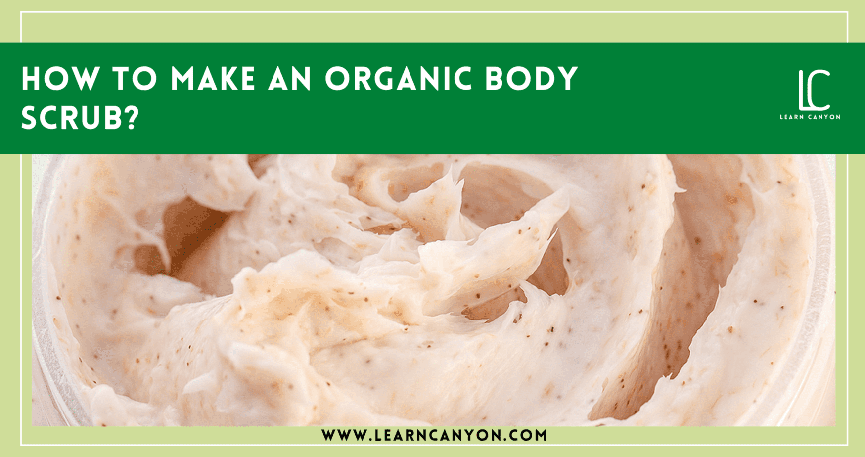 How To Make An Organic Body Scrub Learn Canyon