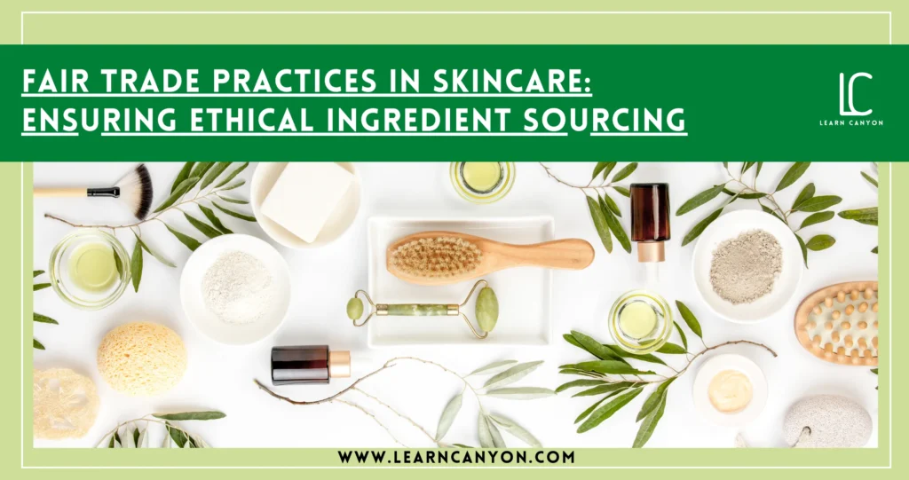 How Fair Trade Practices Ensure Ethical Skincare Sourcing