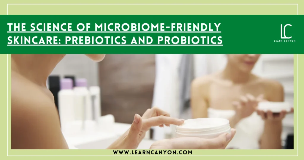 Microbiome-Friendly Skincare- The Power of Prebiotics & Probiotics