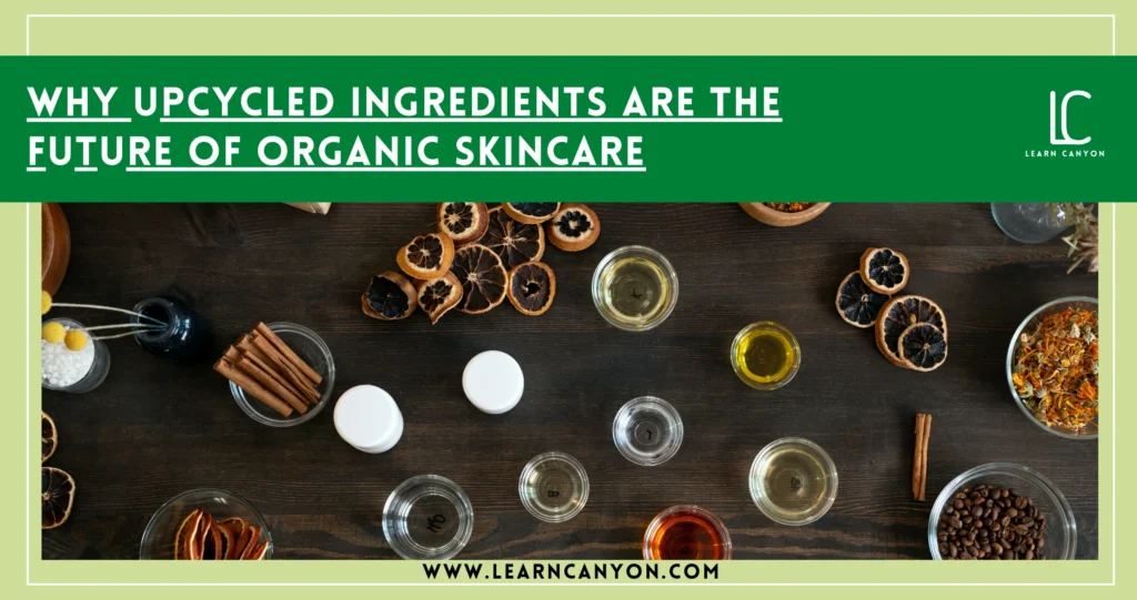 Why Upcycled Ingredients Are the Future of Organic Skincare