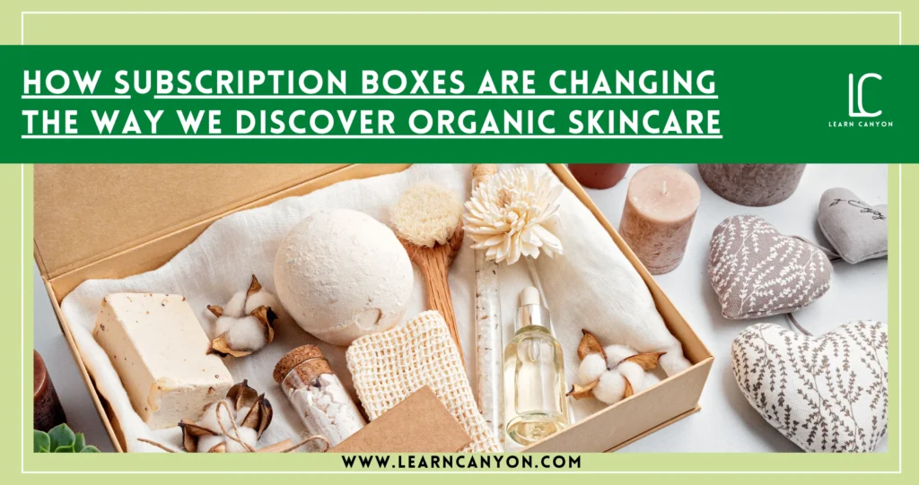 How Subscription Boxes Transform Organic Skincare Discovery